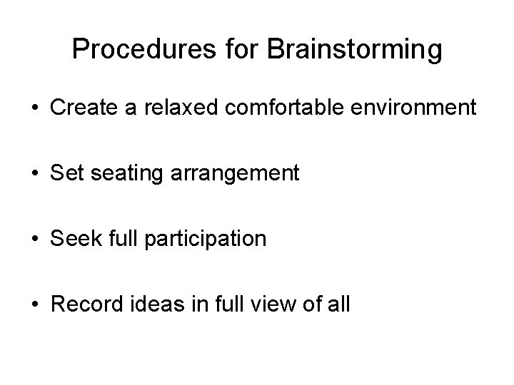 Procedures for Brainstorming • Create a relaxed comfortable environment • Set seating arrangement •