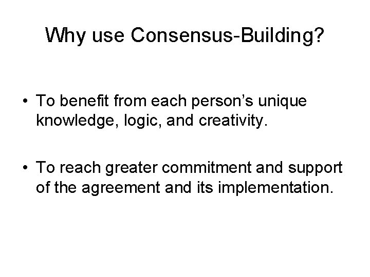 Why use Consensus-Building? • To benefit from each person’s unique knowledge, logic, and creativity.