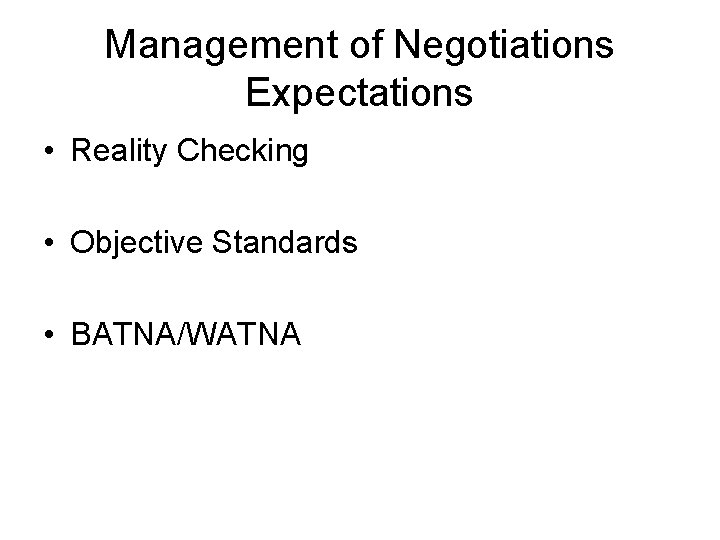 Management of Negotiations Expectations • Reality Checking • Objective Standards • BATNA/WATNA 