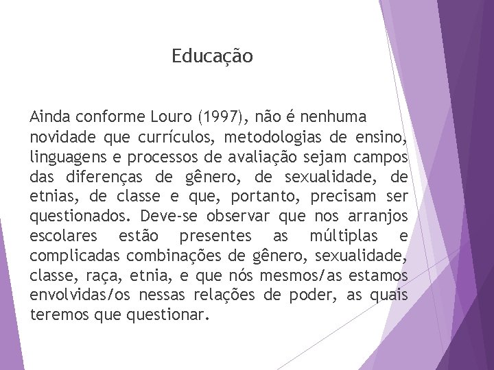 Educação Ainda conforme Louro (1997), não é nenhuma novidade que currículos, metodologias de ensino,