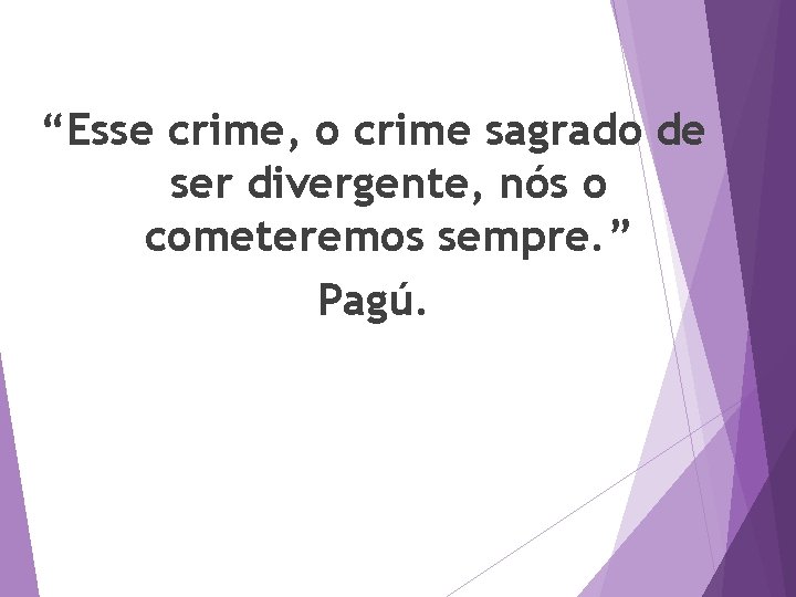 “Esse crime, o crime sagrado de ser divergente, nós o cometeremos sempre. ” Pagú.