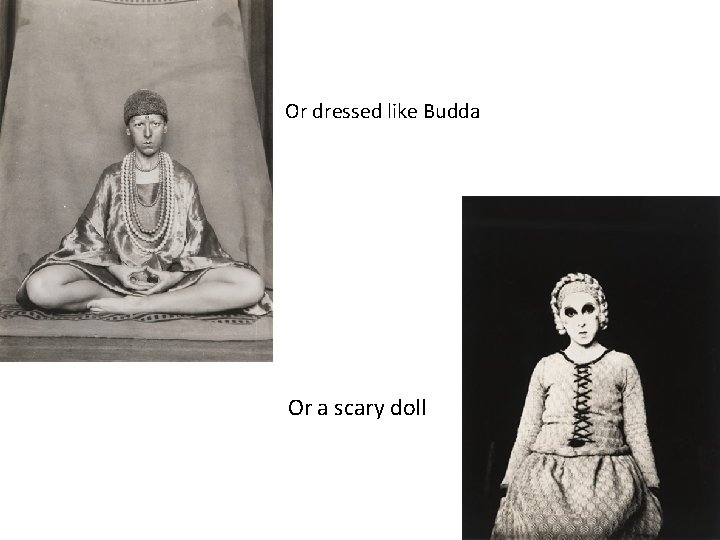 Or dressed like Budda Or a scary doll Or dressed like Budda Or a scary doll
