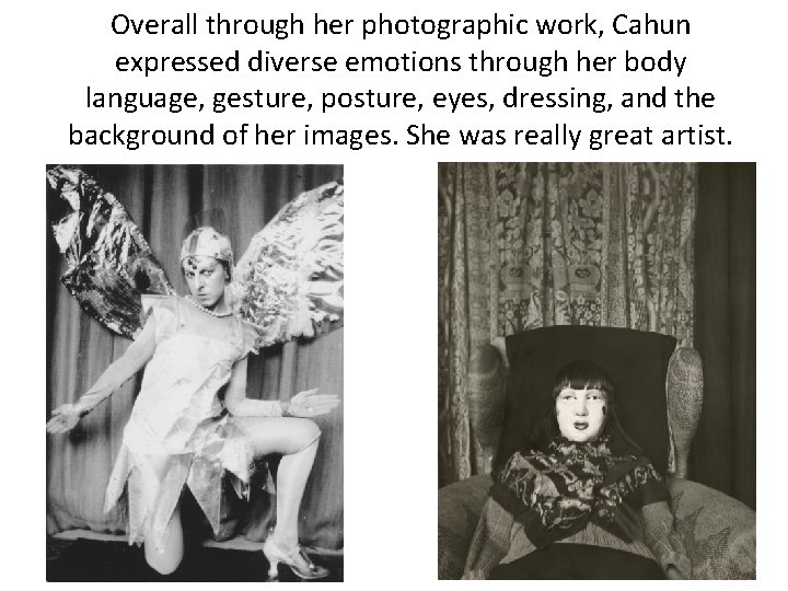 Overall through her photographic work, Cahun expressed diverse emotions through her body language, gesture,