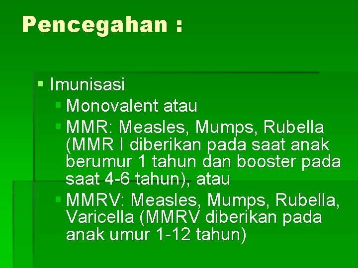 Pencegahan : § Imunisasi § Monovalent atau § MMR: Measles, Mumps, Rubella (MMR I