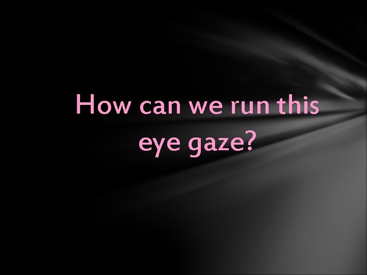 How can we run this eye gaze? 