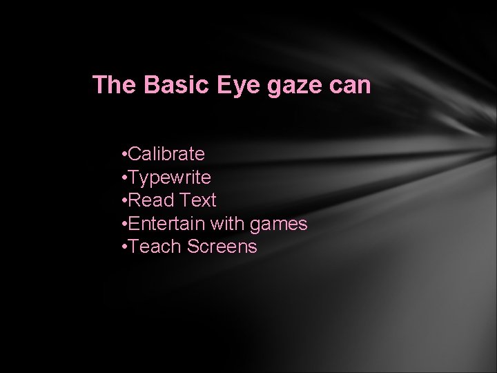 The Basic Eye gaze can • Calibrate • Typewrite • Read Text • Entertain