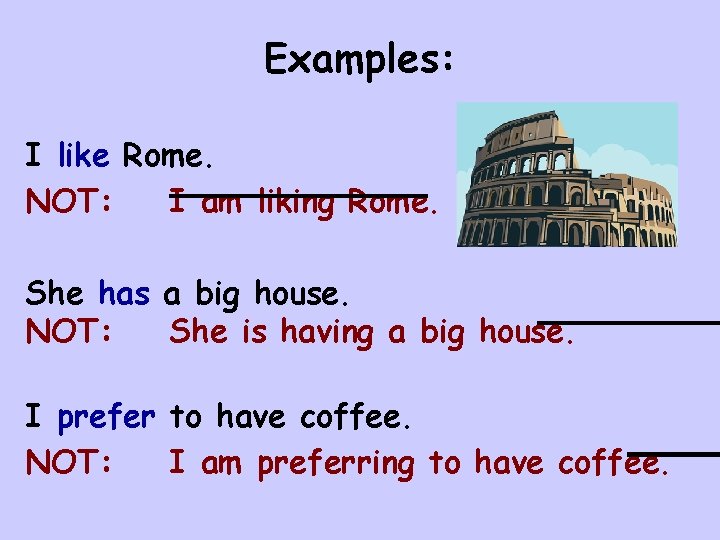 Examples: I like Rome. NOT: I am liking Rome. She has a big house. Examples: I like Rome. NOT: I am liking Rome. She has a big house.