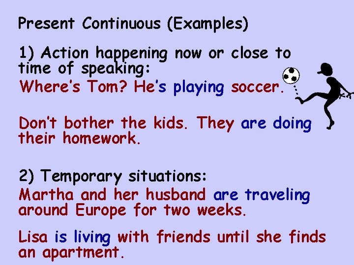 Present Continuous (Examples) 1) Action happening now or close to time of speaking: Where’s