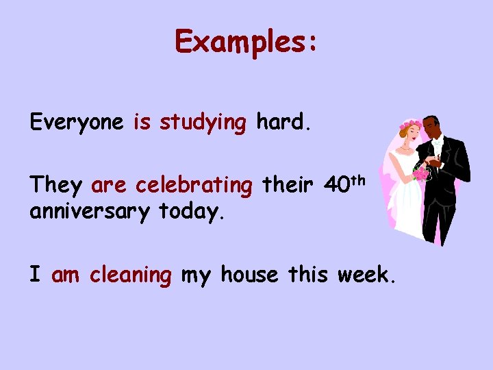 Examples: Everyone is studying hard. They are celebrating their 40 th anniversary today. I