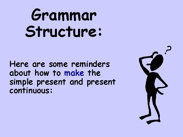 Grammar Structure: Here are some reminders about how to make the simple present and