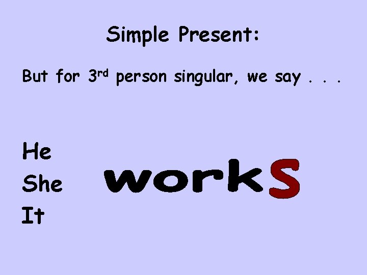 Simple Present: But for 3 rd person singular, we say. . . He She