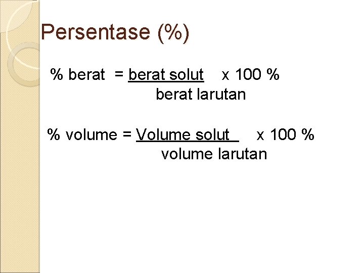 Persentase (%) % berat = berat solut x 100 % berat larutan % volume