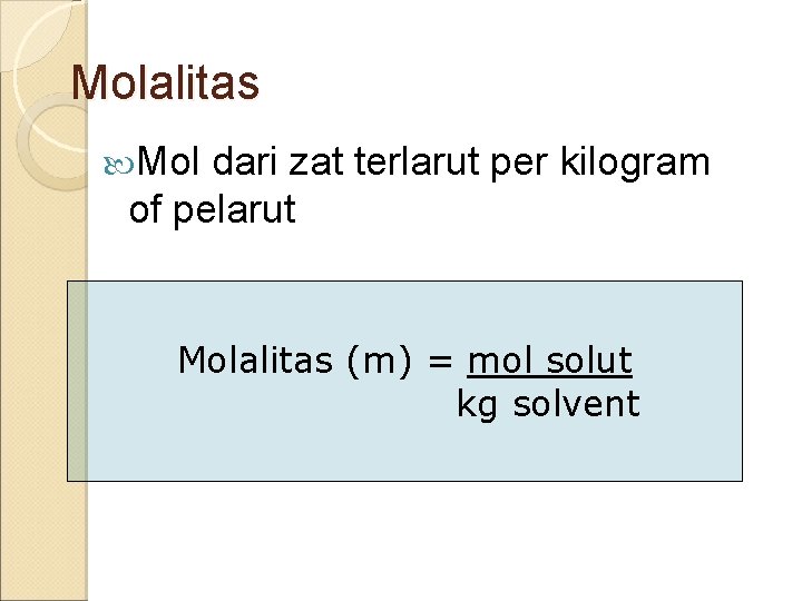 Molalitas Mol dari zat terlarut per kilogram of pelarut Molalitas (m) = mol solut