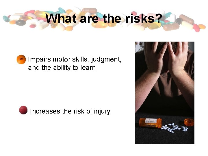 What are the risks? Impairs motor skills, judgment, and the ability to learn Increases