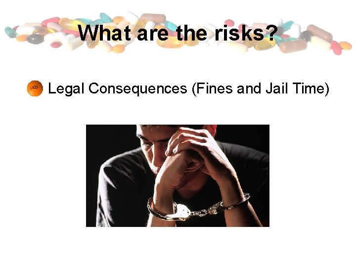 What are the risks? Legal Consequences (Fines and Jail Time) 