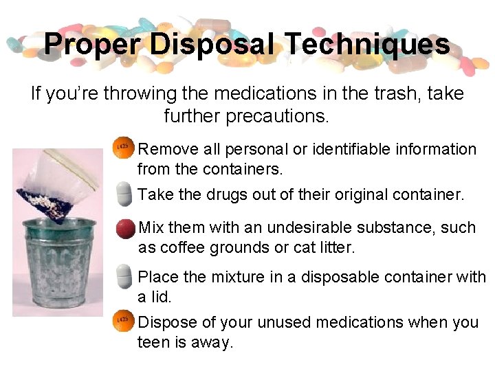 Proper Disposal Techniques If you’re throwing the medications in the trash, take further precautions.