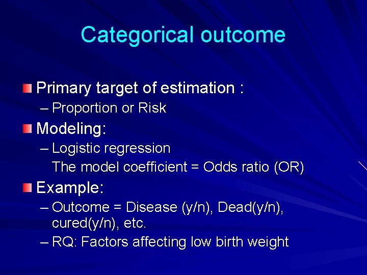 Categorical outcome Primary target of estimation : – Proportion or Risk Modeling: – Logistic