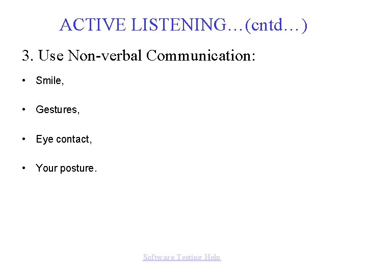 ACTIVE LISTENING…(cntd…) 3. Use Non-verbal Communication: • Smile, • Gestures, • Eye contact, •
