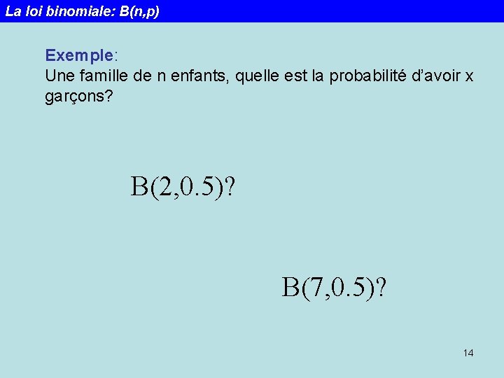 La loi binomiale: B(n, p) Exemple: Une famille de n enfants, quelle est la