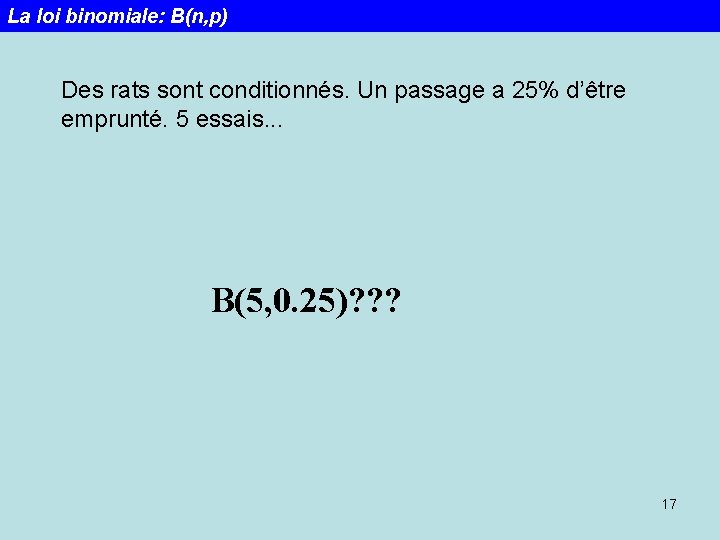 La loi binomiale: B(n, p) Des rats sont conditionnés. Un passage a 25% d’être