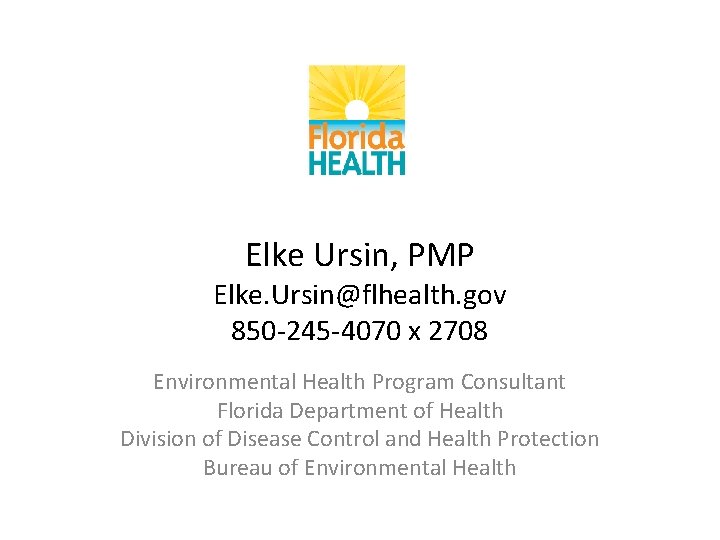 Elke Ursin, PMP Elke. Ursin@flhealth. gov 850 -245 -4070 x 2708 Environmental Health Program