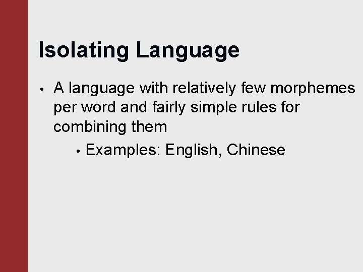 Isolating Language • A language with relatively few morphemes per word and fairly simple