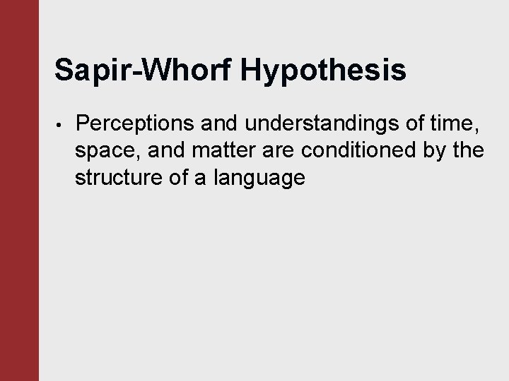 Sapir-Whorf Hypothesis • Perceptions and understandings of time, space, and matter are conditioned by