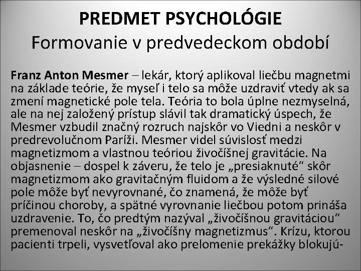 PREDMET PSYCHOLÓGIE Formovanie v predvedeckom období Franz Anton Mesmer – lekár, ktorý aplikoval liečbu