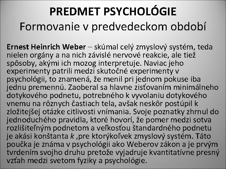 PREDMET PSYCHOLÓGIE Formovanie v predvedeckom období Ernest Heinrich Weber – skúmal celý zmyslový systém,