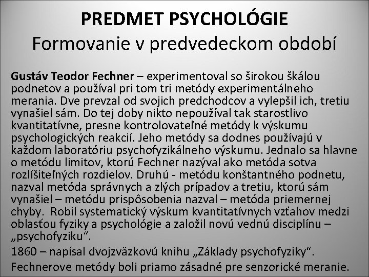 PREDMET PSYCHOLÓGIE Formovanie v predvedeckom období Gustáv Teodor Fechner – experimentoval so širokou škálou