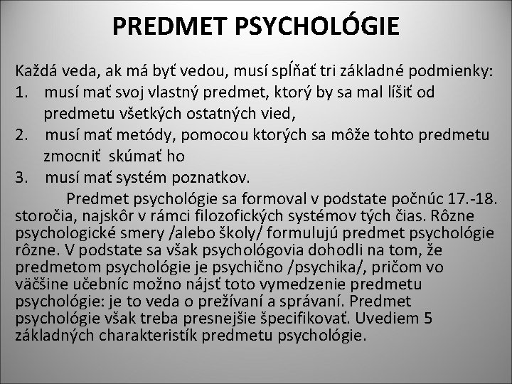 PREDMET PSYCHOLÓGIE Každá veda, ak má byť vedou, musí spĺňať tri základné podmienky: 1.