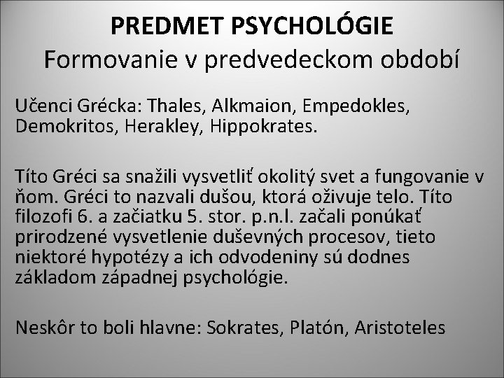 PREDMET PSYCHOLÓGIE Formovanie v predvedeckom období Učenci Grécka: Thales, Alkmaion, Empedokles, Demokritos, Herakley, Hippokrates.
