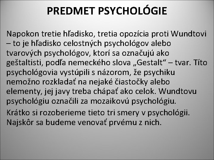 PREDMET PSYCHOLÓGIE Napokon tretie hľadisko, tretia opozícia proti Wundtovi – to je hľadisko celostných