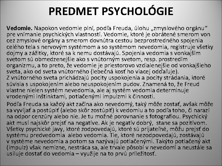 PREDMET PSYCHOLÓGIE Vedomie. Napokon vedomie plní, podľa Freuda, úlohu „zmyslového orgánu“ pre vnímanie psychických