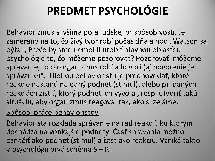 PREDMET PSYCHOLÓGIE Behaviorizmus si všíma poľa ľudskej prispôsobivosti. Je zameraný na to, čo živý