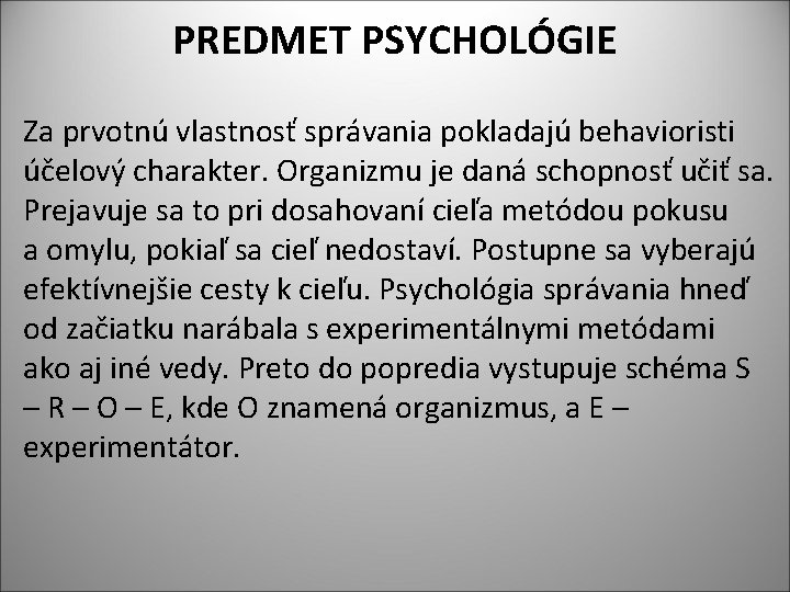 PREDMET PSYCHOLÓGIE Za prvotnú vlastnosť správania pokladajú behavioristi účelový charakter. Organizmu je daná schopnosť