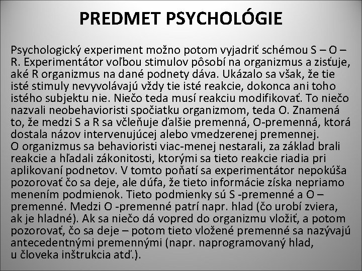 PREDMET PSYCHOLÓGIE Psychologický experiment možno potom vyjadriť schémou S – O – R. Experimentátor