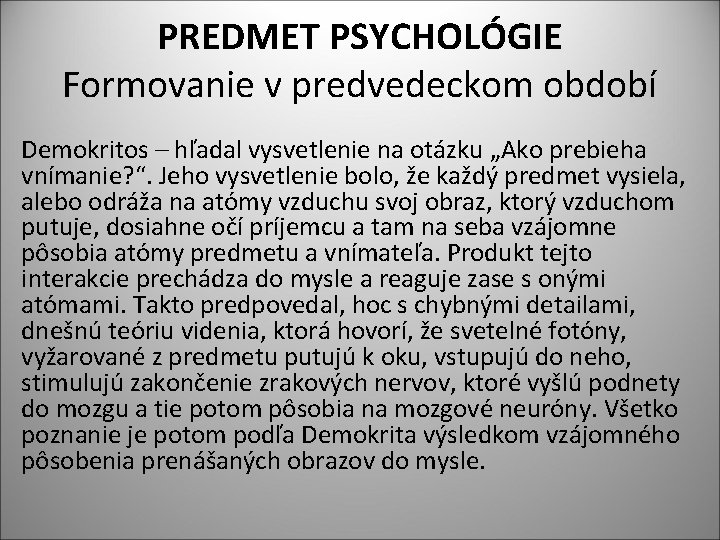 PREDMET PSYCHOLÓGIE Formovanie v predvedeckom období Demokritos – hľadal vysvetlenie na otázku „Ako prebieha