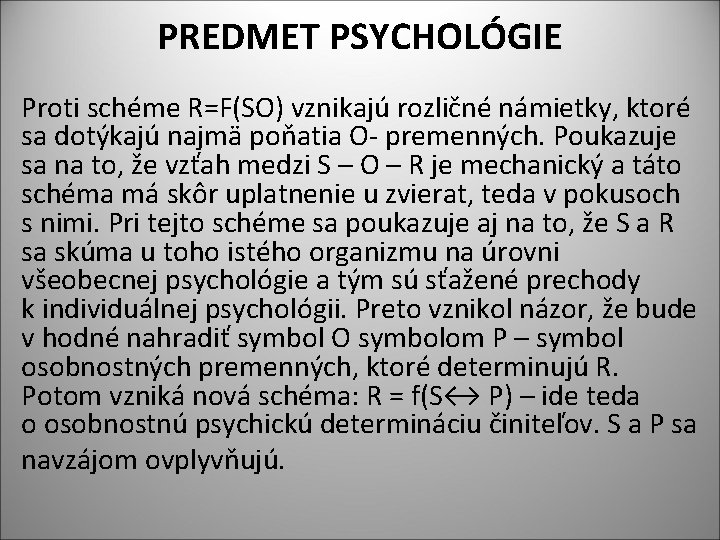 PREDMET PSYCHOLÓGIE Proti schéme R=F(SO) vznikajú rozličné námietky, ktoré sa dotýkajú najmä poňatia O-
