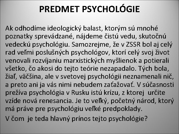 PREDMET PSYCHOLÓGIE Ak odhodíme ideologický balast, ktorým sú mnohé poznatky sprevádzané, nájdeme čistú vedu,