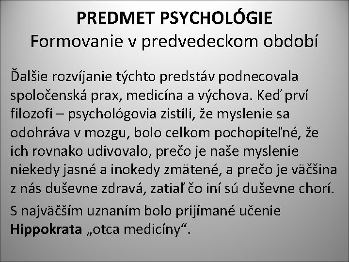 PREDMET PSYCHOLÓGIE Formovanie v predvedeckom období Ďalšie rozvíjanie týchto predstáv podnecovala spoločenská prax, medicína