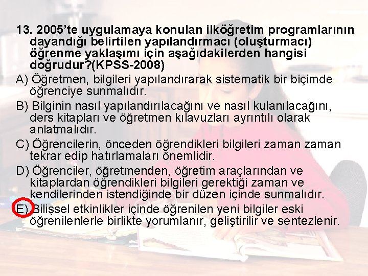 13. 2005’te uygulamaya konulan ilköğretim programlarının dayandığı belirtilen yapılandırmacı (oluşturmacı) öğrenme yaklaşımı için aşağıdakilerden