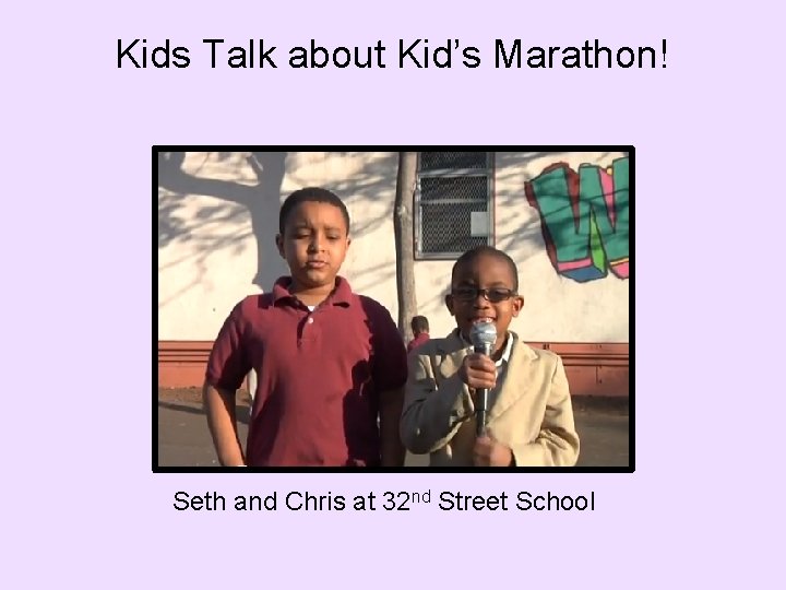 Kids Talk about Kid’s Marathon! Seth and Chris at 32 nd Street School 