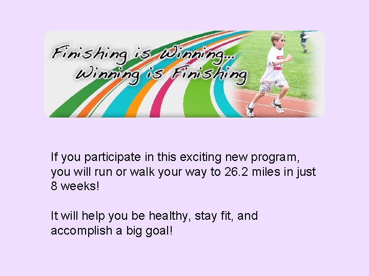 If you participate in this exciting new program, you will run or walk your