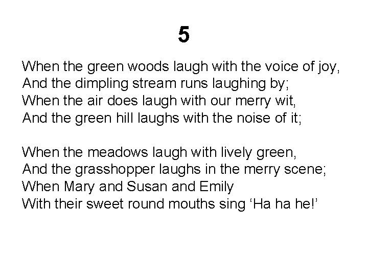 5 When the green woods laugh with the voice of joy, And the dimpling 5 When the green woods laugh with the voice of joy, And the dimpling