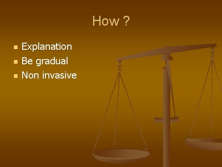 How ? n n n Explanation Be gradual Non invasive 