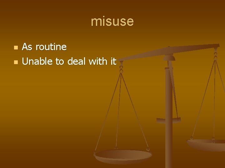 misuse n n As routine Unable to deal with it 