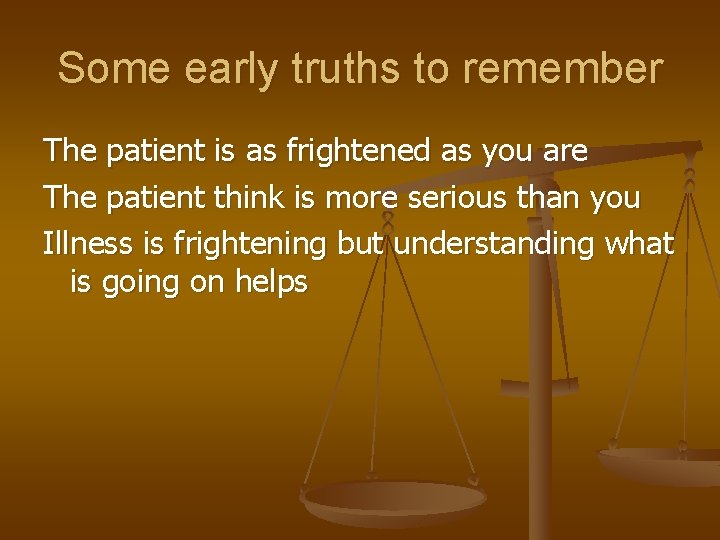 Some early truths to remember The patient is as frightened as you are The