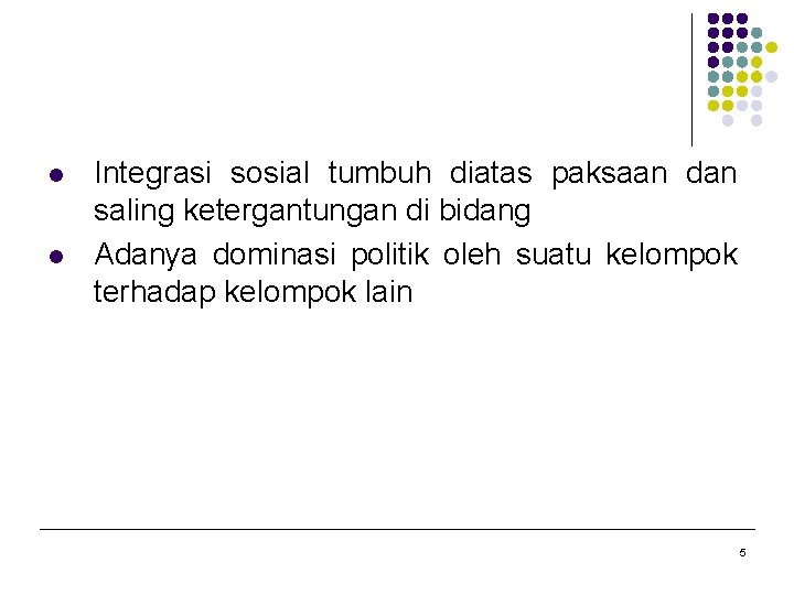 l l Integrasi sosial tumbuh diatas paksaan dan saling ketergantungan di bidang Adanya dominasi