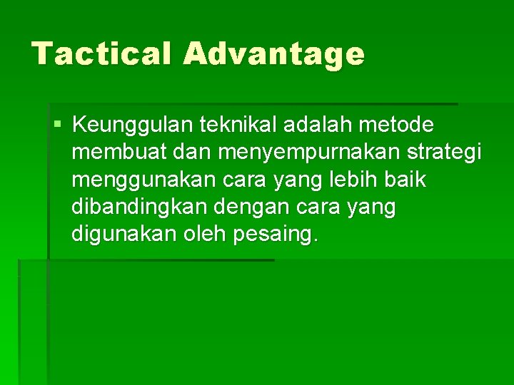 Tactical Advantage § Keunggulan teknikal adalah metode membuat dan menyempurnakan strategi menggunakan cara yang